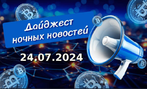 Дайджест криптоновостей за ночь 24 июля 2024 года